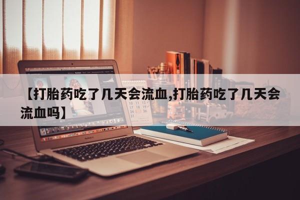 米非司酮片哪里有买【打胎药吃了几天会流血,打胎药吃了几天会流血吗】