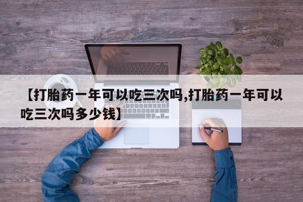 米非司酮片哪里有买【打胎药一年可以吃三次吗,打胎药一年可以吃三次吗多少钱】