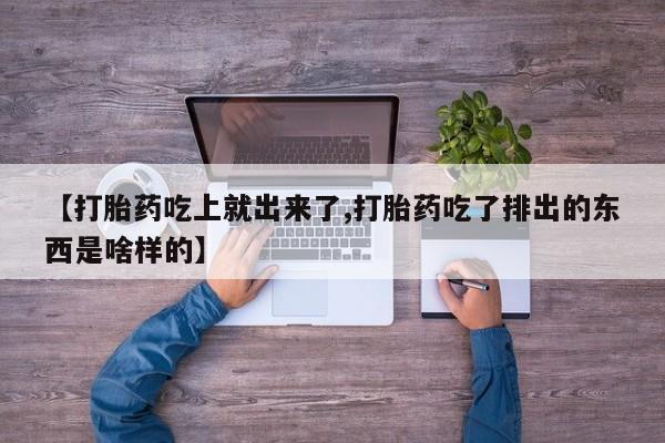 米非司酮片哪里有买【打胎药吃上就出来了,打胎药吃了排出的东西是啥样的】