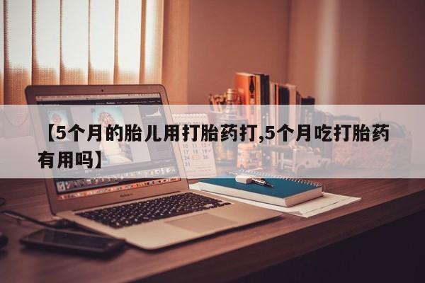 米非司酮片哪里有买【5个月的胎儿用打胎药打,5个月吃打胎药有用吗】