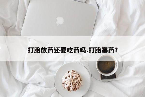 米非司酮片哪里有买打胎放药还要吃药吗.打胎塞药？