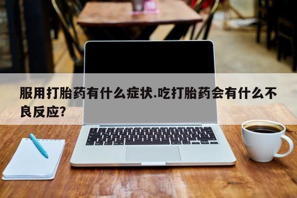 米非司酮片哪里有买服用打胎药有什么症状.吃打胎药会有什么不良反应?