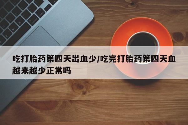 米非司酮片哪里有买吃打胎药第四天出血少/吃完打胎药第四天血越来越少正常吗