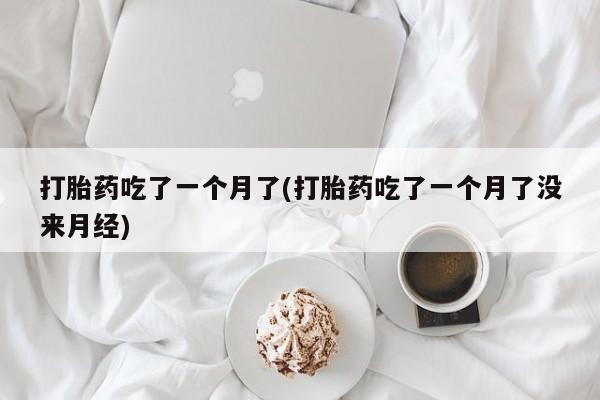 米非司酮片哪里有买打胎药吃了一个月了(打胎药吃了一个月了没来月经)