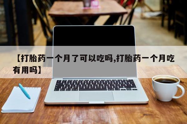米非司酮片哪里有买【打胎药一个月了可以吃吗,打胎药一个月吃有用吗】