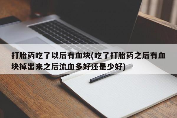 米非司酮片哪里有买打胎药吃了以后有血块(吃了打胎药之后有血块掉出来之后流血多好还是少好)