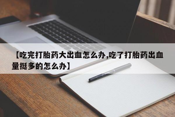 米非司酮片哪里有买【吃完打胎药大出血怎么办,吃了打胎药出血量挺多的怎么办】