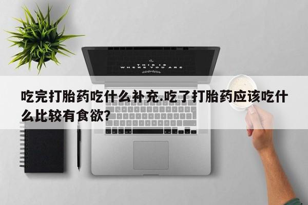 米非司酮片哪里有买吃完打胎药吃什么补充.吃了打胎药应该吃什么比较有食欲？