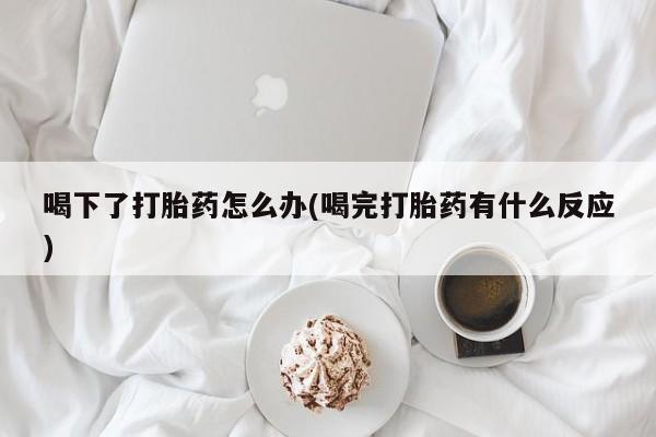 米非司酮片哪里有买喝下了打胎药怎么办(喝完打胎药有什么反应)