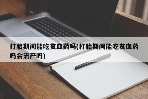 米非司酮片哪里有买打胎期间能吃贫血药吗(打胎期间能吃贫血药吗会流产吗)