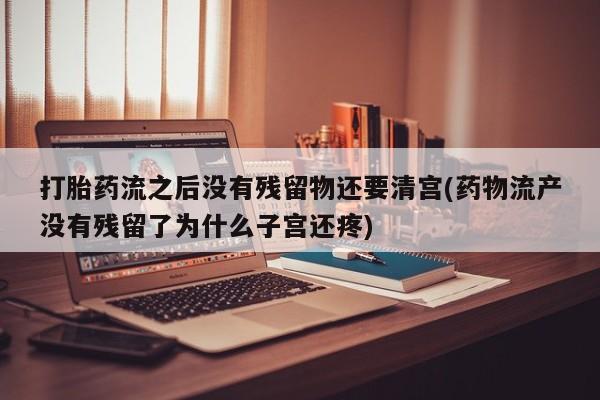 米非司酮片哪里有买打胎药流之后没有残留物还要清宫(药物流产没有残留了为什么子宫还疼)