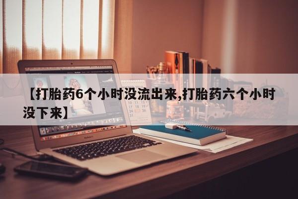 米非司酮片哪里有买【打胎药6个小时没流出来,打胎药六个小时没下来】
