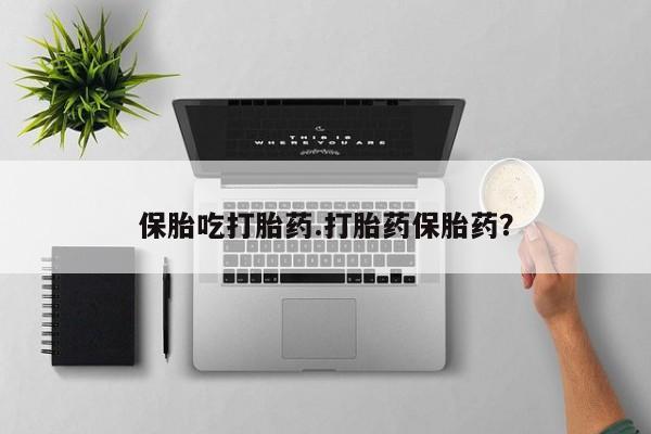 米非司酮片哪里有买保胎吃打胎药.打胎药保胎药？
