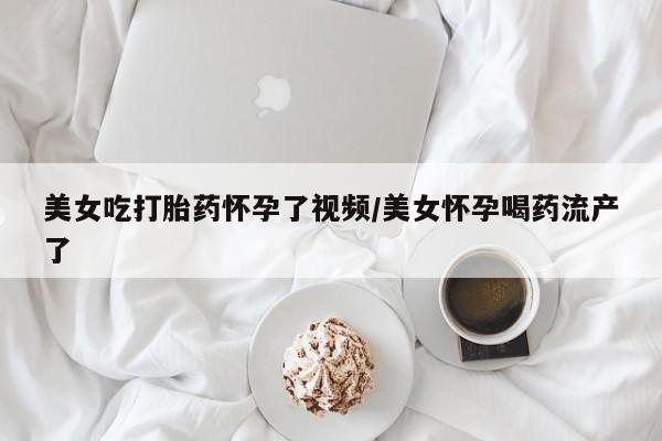 米非司酮片哪里有买美女吃打胎药怀孕了视频/美女怀孕喝药流产了