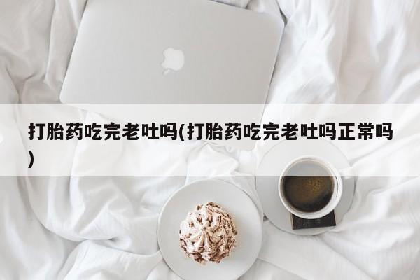 米非司酮片哪里有买打胎药吃完老吐吗(打胎药吃完老吐吗正常吗)