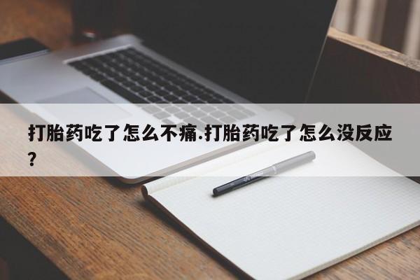 米非司酮片哪里有买打胎药吃了怎么不痛.打胎药吃了怎么没反应？