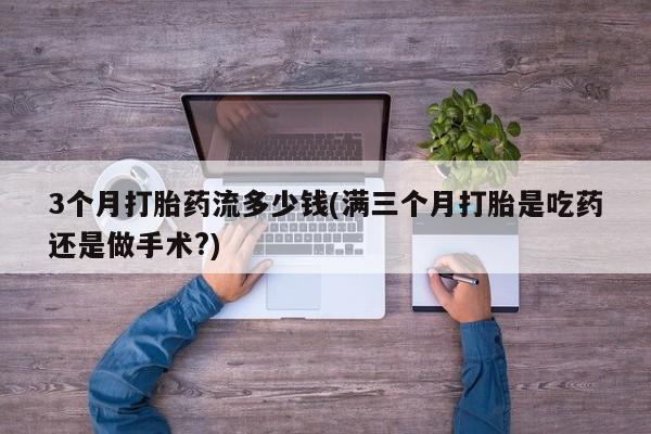 米非司酮片哪里有买3个月打胎药流多少钱(满三个月打胎是吃药还是做手术?)