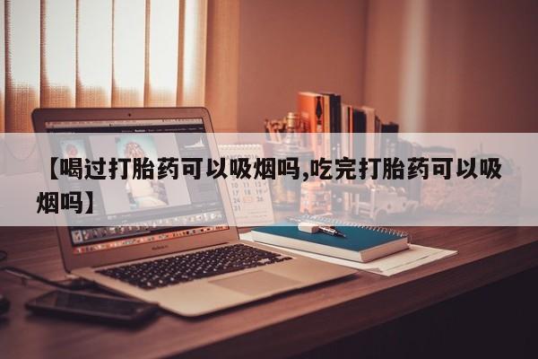 米非司酮片哪里有买【喝过打胎药可以吸烟吗,吃完打胎药可以吸烟吗】