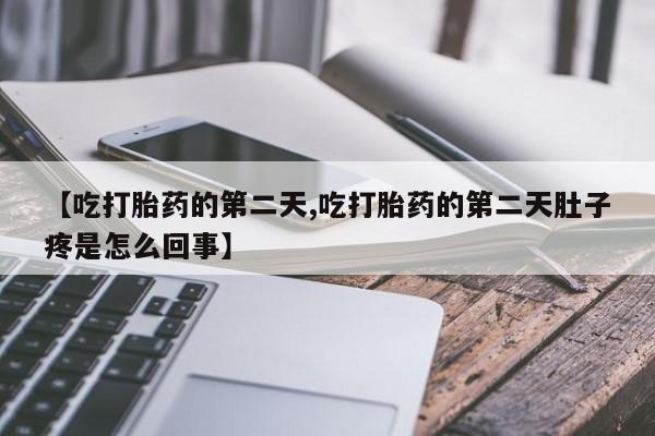 米非司酮片哪里有买【吃打胎药的第二天,吃打胎药的第二天肚子疼是怎么回事】