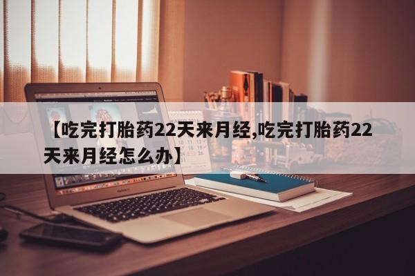 米非司酮片哪里有买【吃完打胎药22天来月经,吃完打胎药22天来月经怎么办】
