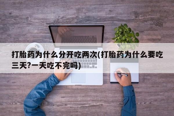 米非司酮片哪里有买打胎药为什么分开吃两次(打胎药为什么要吃三天?一天吃不完吗)