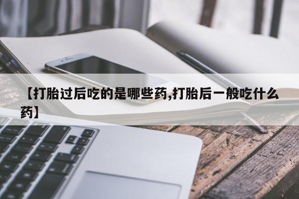 米非司酮片哪里有买【打胎过后吃的是哪些药,打胎后一般吃什么药】