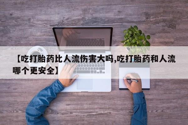 米非司酮片哪里有买【吃打胎药比人流伤害大吗,吃打胎药和人流哪个更安全】