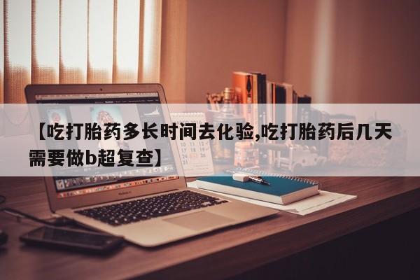 米非司酮片哪里有买【吃打胎药多长时间去化验,吃打胎药后几天需要做b超复查】