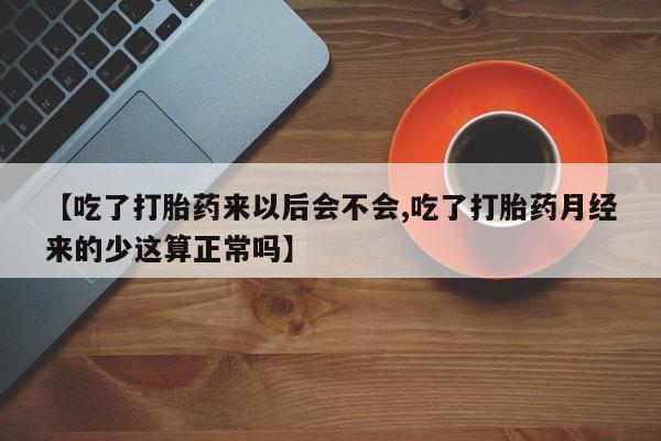 米非司酮片哪里有买【吃了打胎药来以后会不会,吃了打胎药月经来的少这算正常吗】