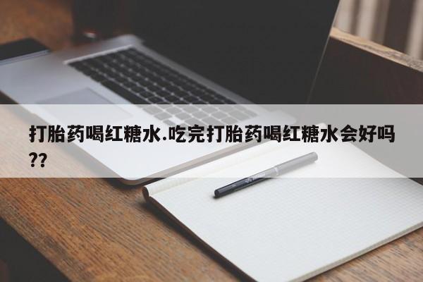 米非司酮片哪里有买打胎药喝红糖水.吃完打胎药喝红糖水会好吗?？