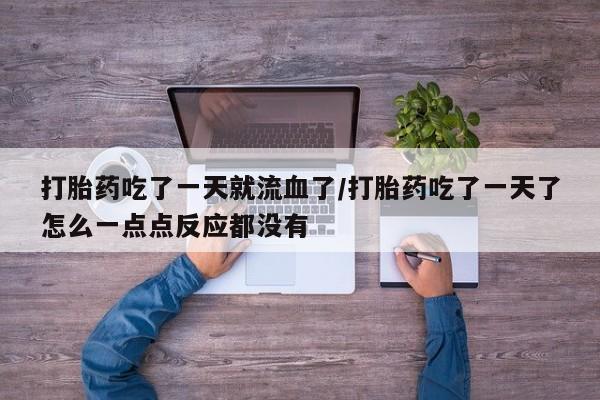 米非司酮片哪里有买打胎药吃了一天就流血了/打胎药吃了一天了怎么一点点反应都没有