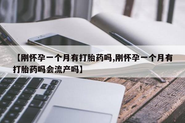 米非司酮片哪里有买【刚怀孕一个月有打胎药吗,刚怀孕一个月有打胎药吗会流产吗】