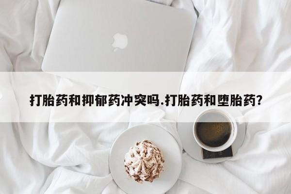 米非司酮片哪里有买打胎药和抑郁药冲突吗.打胎药和堕胎药？
