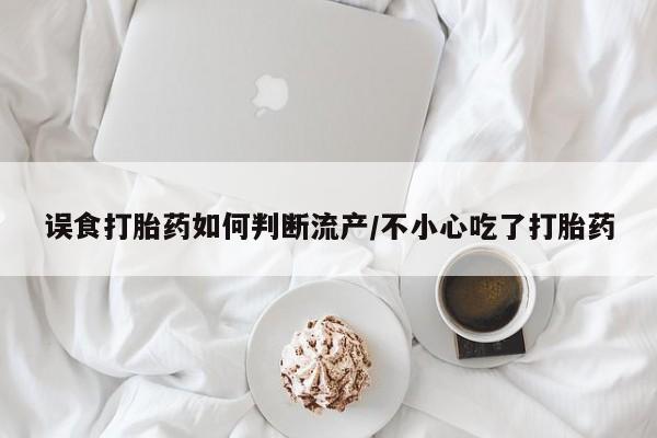 米非司酮片哪里有买误食打胎药如何判断流产/不小心吃了打胎药