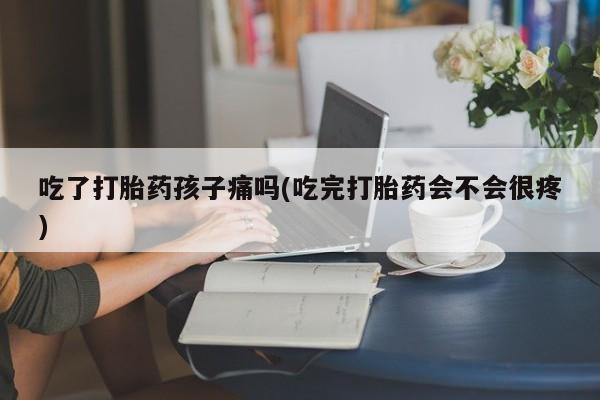 米非司酮片哪里有买吃了打胎药孩子痛吗(吃完打胎药会不会很疼)