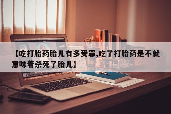 米非司酮片哪里有买【吃打胎药胎儿有多受罪,吃了打胎药是不就意味着杀死了胎儿】
