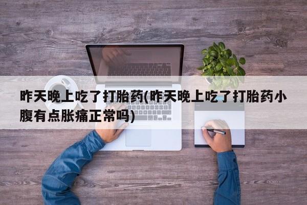 米非司酮片哪里有买昨天晚上吃了打胎药(昨天晚上吃了打胎药小腹有点胀痛正常吗)