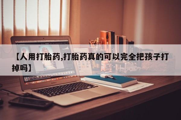 米非司酮片哪里有买【人用打胎药,打胎药真的可以完全把孩子打掉吗】