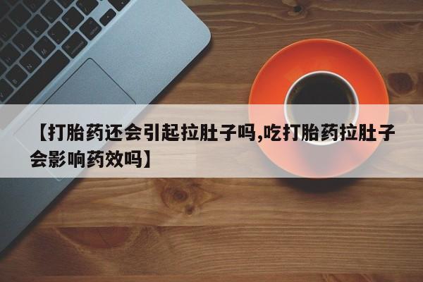 米非司酮片哪里有买【打胎药还会引起拉肚子吗,吃打胎药拉肚子会影响药效吗】
