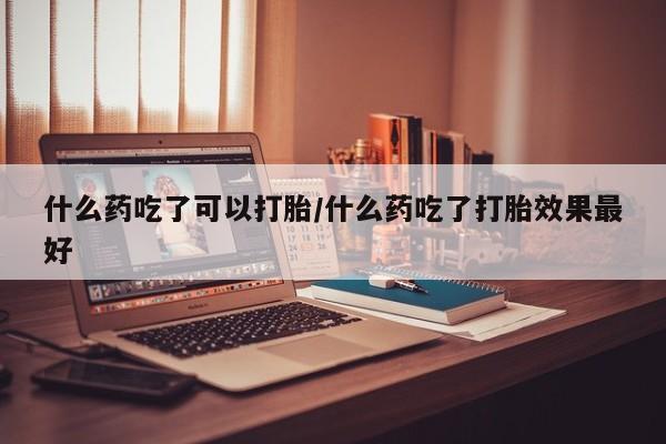 米非司酮片哪里有买什么药吃了可以打胎/什么药吃了打胎效果最好
