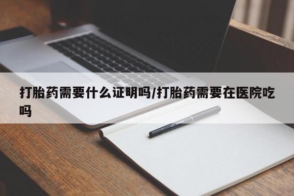 米非司酮片哪里有买打胎药需要什么证明吗/打胎药需要在医院吃吗