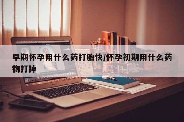 米非司酮片哪里有买早期怀孕用什么药打胎快/怀孕初期用什么药物打掉