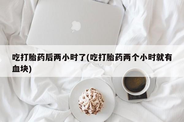 米非司酮片哪里有买吃打胎药后两小时了(吃打胎药两个小时就有血块)