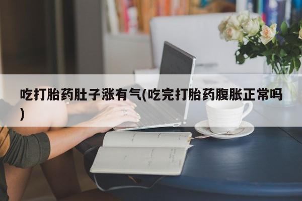 米非司酮片哪里有买吃打胎药肚子涨有气(吃完打胎药腹胀正常吗)