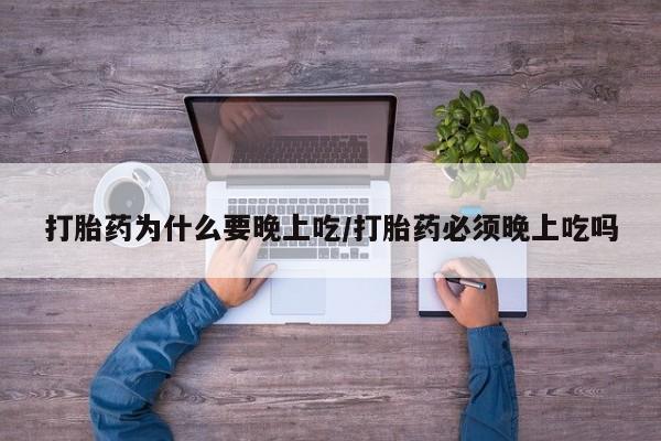 米非司酮片哪里有买打胎药为什么要晚上吃/打胎药必须晚上吃吗