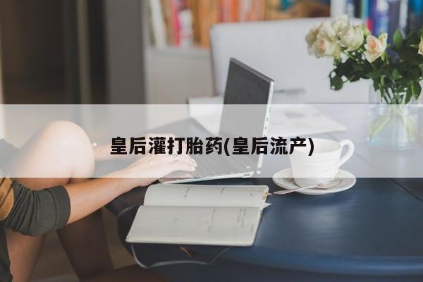 米非司酮片哪里有买皇后灌打胎药(皇后流产)