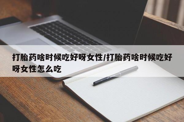 米非司酮片哪里有买打胎药啥时候吃好呀女性/打胎药啥时候吃好呀女性怎么吃