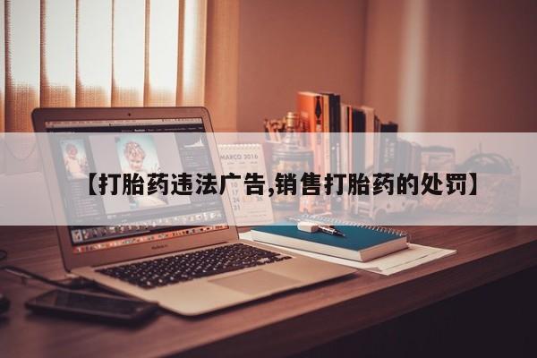 米非司酮片哪里有买【打胎药违法广告,销售打胎药的处罚】