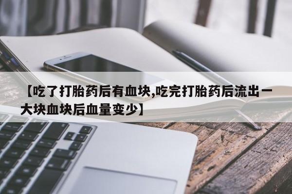 米非司酮片哪里有买【吃了打胎药后有血块,吃完打胎药后流出一大块血块后血量变少】