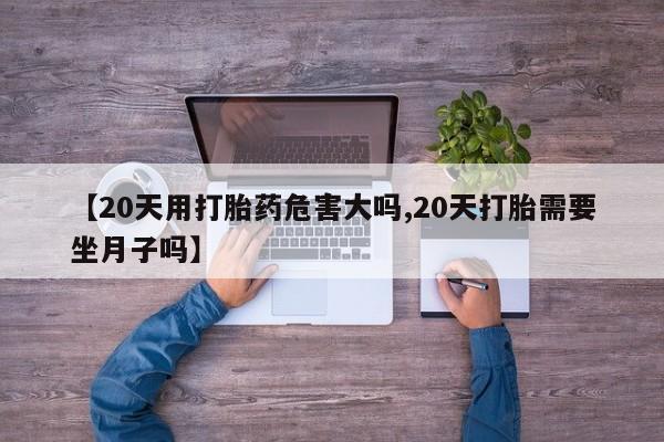 米非司酮片哪里有买【20天用打胎药危害大吗,20天打胎需要坐月子吗】